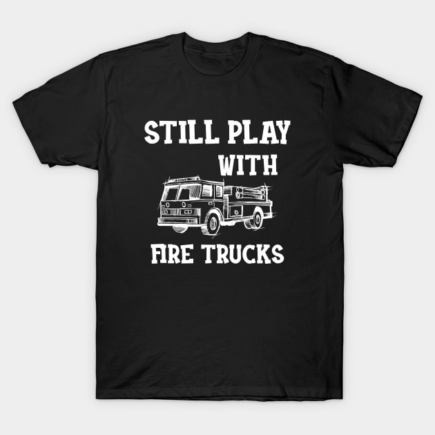 Firefighter - I still play with fire trucks T-Shirt by KC Happy Shop